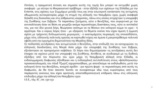 Ωστόσο, η πραγματική έκταση και σημασία αυτής της τομής δεν μπορεί να εκτιμηθεί χωρίς
αναφορά - με κέντρο το Μικρασιατικό πρόβλημα - στην εξέλιξη των σχέσεων της Ελλάδας με την
Entente, στις σχέσεις των Συμμάχων μεταξύ τους και στην εσωτερική κατάσταση της ηττημένης
οθωμανικής αυτοκρατορίας μέχρι τη στιγμή της αλλαγής του Νοεμβρίου 1920, χωρίς αναφορά
δηλαδή στις δυσκολίες και στις εύθραυστες ισορροπίες, πάνω στις οποίες στηρίχτηκε η υπογραφή
της Συνθήκης των Σεβρών. Τα παραπάνω ζητήματα, ούτε ο Βενιζέλος, που συγκριτικά με την
αντιπολίτευση ήταν σε θέση να γνωρίζει ακόμα περισσότερες διαστάσεις τους, ούτε οι αντίπαλοί
του, για τον ίδιο γενικά λόγο, θεώρησαν σκόπιμο να τα θέσουν στο εκλογικό σώμα το 1920 - ή
αργότερα. Και ο κύριος λόγος ήταν - με εξαίρεση τα θέματα εκείνα που είχαν άμεση ή έμμεση
σχέση με τρέχοντες διπλωματικούς χειρισμούς - ο ακαταμάχητος πειρασμός της οποιασδήποτε,
μέχρι τότε, ελληνικής πολιτικής ηγεσίας να καρπωθεί κύρος και άμεσα ή μακροπρόθεσμα πολιτικά
οφέλη από την εγγυημένη δημοτικότητα της Μεγάλης Ιδέας.
Οι πολλαπλές αντιδράσεις που αντιμετώπισε ο Βενιζέλος, στην επιδίωξή του να κατοχυρώσει τις
ελληνικές διεκδικήσεις στη Μικρά Ασία μέχρι την υπογραφή της Συνθήκης των Σεβρών,
εξετάστηκαν σε προηγούμενο κεφάλαιο. Οι λόγοι που δημιούργησαν τις αντιδράσεις αυτές δεν
έπαψαν να ισχύουν μετά την υπογραφή της Συνθήκης. Αντίθετα, σε συνδυασμό με τις διεθνείς
εξελίξεις από τον Αύγουστο του 1920 μέχρι τη Νοεμβριανή αλλαγή στην Ελλάδα, οι
ενδοσυμμαχικές διαφωνίες οξύνθηκαν και η ενδοαγγλική αντιπολίτευση στους «φιλελληνικούς»
προσανατολισμούς του Λόυδ Τζωρτζ ισχυροποιήθηκε, με αποτέλεσμα να εκδηλωθούν, μετά την
εκλογική ήττα του Βενιζέλου, ανοιχτά σχεδόν - για πρώτη φορά - οι περισσότερες από αυτές τις
διαφωνίες. Δε θα ήταν άσκοπο λοιπόν να συνοψίσουμε εδώ τους κυριότερους από τους
παράγοντες εκείνους που είχαν αρνητική, αποσταθεροποιητική επίδραση πάνω στις ελληνικές
επιδιώξεις μέχρι την αλλαγή του Νοεμβρίου 1920.
Ι.Ε.Ε., τόμ. ΙΕ΄, σσ. 150-151
37
 