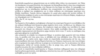 Στρατόπεδα αιχμαλώτων σχηματίστηκαν και σε πολλές άλλες πόλεις του εσωτερικού· στο Τάλας
της Καισάρειας, στο χωριό Κουπλιά, στα περίχωρα της Νικομήδειας (Ισμίτ), όπου τους υποχρέωναν
σε αγγαρείες, στο Αφιόν-Καραχισάρ, στην Άγκυρα στο Κιρ Σεχίρ και αλλού. Οι περιγραφές των
αιχμαλώτων για τις απάνθρωπες συνθήκες που επικρατούσαν στα στρατόπεδα συμπίπτουν·
αντίθετα οι αριθμοί που αναφέρονται για το πόσοι σώθηκαν και επέστρεψαν αργότερα στην
Ελλάδα ποικίλλουν. Γεγονός πάντως παραμένει ότι μικρό μόνο μέρος από αυτούς επέζησε. Ο
Πεντζόπουλος αναφέρει ότι μόνο 15.000 επέστρεψαν αργότερα στο ελληνικό έδαφος, σύμφωνα με
την πληροφορία του C. A. Macartney.
Ι.Ε.Ε., τόμ. ΙΕ΄, σσ. 243-244
ΠΗΓΗ 2
Την Κυριακή 17 Σεπτεμβρίου κυκλοφόρησε η διαταγή του στρατηγού Νουρεντίν να συλλάβουν όλο
τον ανδρικό πληθυσμό από δεκαοκτώ μέχρι σαράντα πέντε ετών. Αντίθετα με την εξήγηση που
έδωσαν εκ των υστέρων οι Τούρκοι, δεν επρόκειτο παρά για άνδρες που υπετίθετο ότι είχαν
αγωνιστεί στο πλευρό του ελληνικού στρατού. Στην πράξη συνέλαβαν όλους τους άνδρες με
ρωμαλέο παρουσιαστικό από δεκαπέντε μέχρι πενήντα πέντε ετών. Γι’ αυτές τις συλλήψεις ένας
μάρτυρας αφηγείται τα ακόλουθα:
«Δεν μπορούσε να υπάρξει πιο σπαρακτικό θέαμα· οι γυναίκες είχαν χωριστεί από τους άνδρες
τους, οι μανάδες από τους γιους τους, οι αδελφές από τους αδελφούς τους. Όλοι όσοι είχαν
συλληφθεί με τον τρόπο αυτό, είχαν σταλεί σε στρατόπεδα συγκέντρωσης ad hoc και, όταν
συγκεντρώθηκαν όλοι εκεί, έπεσαν θύματα ληστείας των Τούρκων στρατιωτών. Δεν τους έκλεψαν
μόνο τα χρήματα που είχαν, αλλά και τα ρούχα και τα παπούτσια τους. Για να γλιτώσουν την τέλεια
απογύμνωση, πολλοί απ’ αυτούς έσκιζαν οι ίδιοι τα ρούχα τους, γιατί οι Τούρκοι βλέποντας
κουρέλια και μόνο, δεν τους τα έβγαζαν καθόλου».
Από αυτά τα στρατόπεδα συγκέντρωσης οι Τούρκοι έστελναν καθημερινά προς την ενδοχώρα
περίπου χίλιους χριστιανούς, κατά φάλαγγες, αποσπώντας τους από τον αριθμό εκείνων που είχαν
συλληφθεί με αυτό τον τρόπο. 39
 