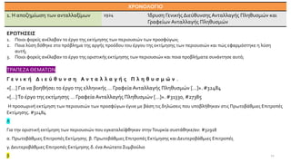 ΧΡΟΝΟΛΟΓΙΟ
1. Η αποζημίωση των ανταλλαξίμων 1924 Ίδρυση Γενικής Διεύθυνσης Ανταλλαγής Πληθυσμών και
Γραφείων Ανταλλαγής Πληθυσμών
ΕΡΩΤΗΣΕΙΣ
1. Ποιοι φορείς ανέλαβαν το έργο της εκτίμησης των περιουσιών των προσφύγων;
2. Ποια λύση δόθηκε στο πρόβλημα της αργής προόδου του έργου της εκτίμησης των περιουσιών και πώς εφαρμόστηκε η λύση
αυτή;
3. Ποιοι φορείς ανέλαβαν το έργο της οριστικής εκτίμησης των περιουσιών και ποια προβλήματα συνάντησε αυτό;
ΤΡΑΠΕΖΑ ΘΕΜΑΤΩΝ
Γ ε ν ι κ ή Δ ι ε ύ θ υ ν σ η Α ν τ α λ λ α γ ή ς Π λ η θ υ σ μ ώ ν .
«[…] Για να βοηθήσει το έργο της ελληνικής … Γραφεία Ανταλλαγής Πληθυσμών […]». #32484
«[…]Το έργο της εκτίμησης … Γραφεία Ανταλλαγής Πληθυσμών […]». #31330, #27385
Η προσωρινή εκτίμηση των περιουσιών των προσφύγων έγινε με βάση τις δηλώσεις που υποβλήθηκαν στις Πρωτοβάθμιες Επιτροπές
Εκτίμησης. #32484
Λ
Για την οριστική εκτίμηση των περιουσιών που εγκαταλείφθηκαν στηνΤουρκία συστάθηκε/αν: #32918
α. Πρωτοβάθμιες Επιτροπές Εκτίμησης β. Πρωτοβάθμιες Επιτροπές Εκτίμησης και Δευτεροβάθμιες Επιτροπές
γ. Δευτεροβάθμιες Επιτροπές Εκτίμησης δ. ένα Ανώτατο Συμβούλιο
β 12
 