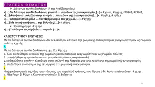 Τ Ρ Α Π Ε Ζ Α Θ Ε Μ Α Τ Ω Ν
➢ Διάταγμα των Μεδιολάνων (ή της Ανεξιθρησκίας)
«[…] Το Διάταγμα των Μεδιολάνων, γνωστό … υπηκόων της αυτοκρατορίας […]» #30402, #29913, #29843, #29842,
«[…] Αποφασιστικό ρόλο στην ιστορία … υπηκόων της αυτοκρατορίας […]». #29843, #29842
«[…] Αποφασιστικό ρόλο … τον Φεβρουάριο του 313 μ.Χ. […]»#27579
«[…] Με κοινή απόφαση… της Βιθυνίας […]» #26109
➢ Χριστόγραμμα #29290
«[…]Υιοθέτησε ως σύμβολο … σημαία […]».
ΚΛΕΙΣΤΟΥΤΥΠΟΥ ΕΡΩΤΗΣΕΙΣ
Με το διάταγμα των Μεδιολάνων όλοι οι ελεύθεροι κάτοικοι της ρωμαϊκής αυτοκρατορίας αναγνωρίστηκαν ως Ρωμαίοι
πολίτες #34165
Λ
Με το διάταγμα των Μεδιολάνων (313 μ.Χ.): #35293
α. όλοι οι ελεύθεροι κάτοικοι της ρωμαϊκής αυτοκρατορίας αναγνωρίστηκαν ως Ρωμαίοι πολίτες
β. μεταφέρθηκε η πρωτεύουσα του ρωμαϊκού κράτους στην Ανατολή
γ. καθιερώθηκε απόλυτη ελευθερία στην επιλογή της λατρείας για τους κατοίκους της ρωμαϊκής αυτοκρατορίας
δ. επιβλήθηκε το σύστημα της τετραρχίας στη ρωμαϊκή αυτοκρατορία
γ
Η αρχική ονομασία της νέας πρωτεύουσας του ρωμαϊκού κράτους, που ίδρυσε ο Μ. Κωνσταντίνος ήταν: #35295
α. Νέα Ρώμη β. Ρώμη γ. Κωνσταντινούπολη δ. Βυζάντιο
α
24
 