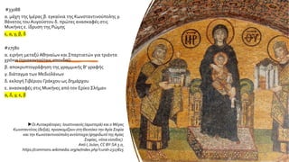 #33088
α. μάχη της Ιμέρας β. εγκαίνια της Κωνσταντινούπολης γ.
θάνατος του Αυγούστου δ. πρώτες ανασκαφές στις
Μυκήνες ε. ίδρυση της Ρώμης
ε, α, γ, β, δ
#27580
α. ειρήνη μεταξύ Αθηναίων και Σπαρτιατών για τριάντα
χρόνια (τριακοντούτεις σπονδαί)
β. αποκρυπτογράφηση της γραμμικής Β' γραφής
γ. διάταγμα των Μεδιολάνων
δ. εκλογή Τιβέριου Γράκχου ως δημάρχου
ε. ανασκαφές στις Μυκήνες από τον Ερίκο Σλήμαν
α, δ, γ, ε, β
Οι Αυτοκράτορες: Ιουστινιανός (αριστερά) και ο Μέγας
Κωνσταντίνος (δεξιά), προσκομίζουν στηΘεοτόκο την Αγία Σοφία
και την Κωνσταντινούπολη αντίστοιχα (ψηφιδωτό της Αγίας
Σοφίας, νότια είσοδος).
Από I, JoJan, CC BY-SA 3.0,
https://commons.wikimedia.org/w/index.php?curid=2317825
26
 