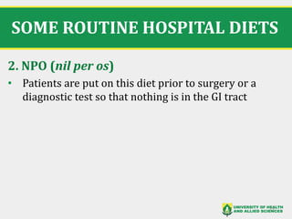SOME ROUTINE HOSPITAL DIETS
2. NPO (nil per os)
• Patients are put on this diet prior to surgery or a
diagnostic test so that nothing is in the GI tract
13
 