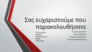 Σας ευχαριστούμε που
παρακολουθήσατε
Γιώργος Δημητρίου
Νίκος Τοπαλίδης
Νικολέτα Σαραφιανού
Ελένη Αναστασία Κεχαγιά
4ο Γυμνάσιο
Δράμας
Πρόγραμμα το
κρασί
2025-2026
 