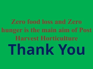Thank You
Zero food loss and Zero
hunger is the main aim of Post
Harvest Horticulture
 