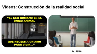 Videos: Construcción de la realidad social
Dr. JAMC
 