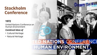 Stockholm
Conference
1972
United Nations Conference on
Human Environment
Combined ideas of
• Cultural Heritage
• Natural Heritage
 