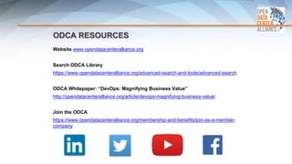 ODCA RESOURCES
Website www.opendatacenteralliance.org
Search ODCA Library
https://www.opendatacenteralliance.org/advanced-search-and-tools/advanced-search
Coexistence with
ODCA Whitepaper: “DevOps: Magnifying Business Value”
http://opendatacenteralliance.org/article/devops-magnifying-business-value/
Join the ODCA
https://www.opendatacenteralliance.org/membership-and-benefits/join-as-a-member-
company
Follow ODCA
 