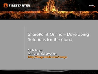SharePoint Online – Developing Solutions for the Cloud Chris Mayo Microsoft Corporation http://blogs.msdn.com/cmayo   