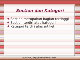 Section dan Kategori
   Section merupakan bagian tertinggi
   Section terdiri atas kategori
   Kategori terdiri atas artikel




          Nur Aini R, http://ai23.wordpress.com
 