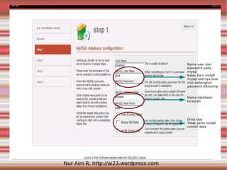 Nama user dan
                                        password pada
                                        mysql
                                        Kalau baru install
                                        mysql usernya bisa
                                        root sedangkan
                                        password dikosongi


                                        Nama database
                                        terserah




                                        Drop saja
                                        Tidak perlu install
                                        contoh data




Nur Aini R, http://ai23.wordpress.com
 