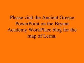 Please visit the Ancient Greece PowerPoint on the Bryant Academy WorkPlace blog for the map of Lerna. 