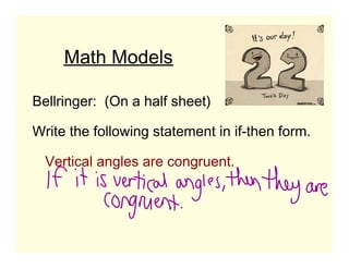 Math Models
Bellringer: (On a half sheet)
Write the following statement in if-then form.
Vertical angles are congruent.

 