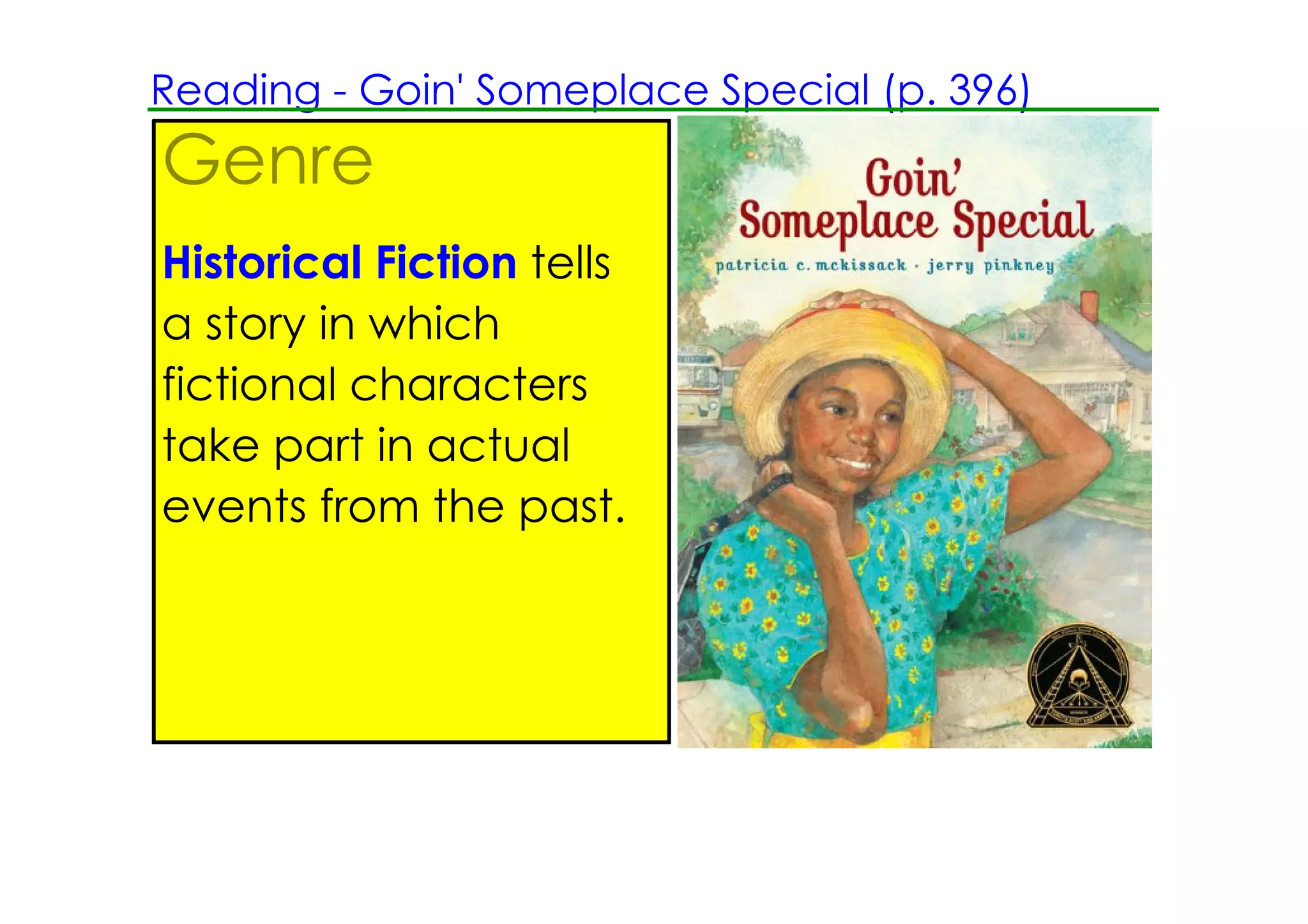 Reading ­ Goin' Someplace Special (p. 396)
Genre
Historical Fiction tells
a story in which
fictional characters
take part in actual
events from the past.
 