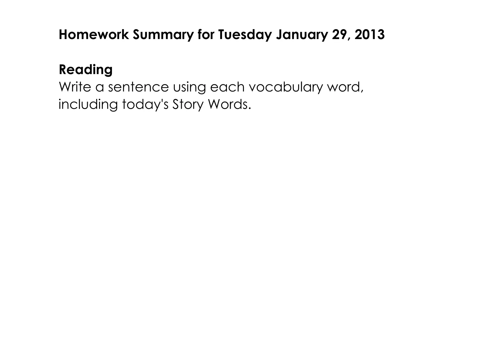Homework Summary for Tuesday January 29, 2013

Reading
Write a sentence using each vocabulary word,
including today's Story Words.
 