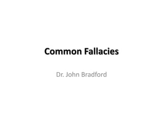 Common Fallacies

  Dr. John Bradford
 