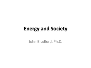 Energy and Society

  John Bradford, Ph.D.
 