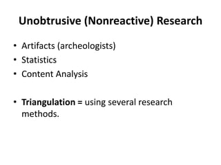 Unobtrusive (Nonreactive) Research
• Artifacts (archeologists)
• Statistics
• Content Analysis

• Triangulation = using several research
  methods.
 