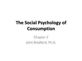 The Social Psychology of
     Consumption
         Chapter 2
    John Bradford, Ph.D.
 
