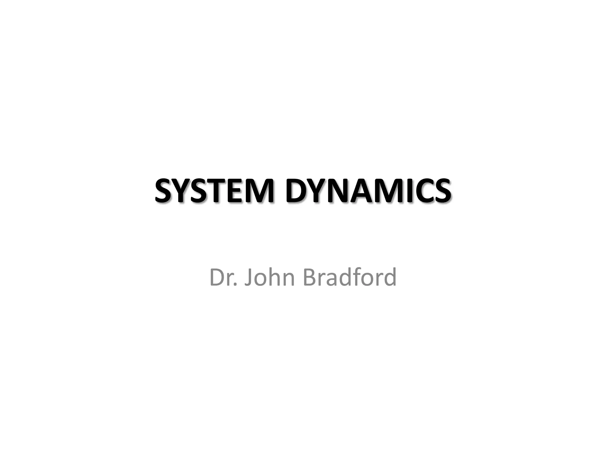 SYSTEM DYNAMICS

  Dr. John Bradford
 