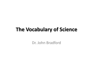 The Vocabulary of Science

      Dr. John Bradford
 