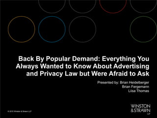 Back By Popular Demand: Everything You
Always Wanted to Know About Advertising
and Privacy Law but Were Afraid to Ask
Presented by: Brian Heidelberger
Brian Fergemann
Liisa Thomas
 