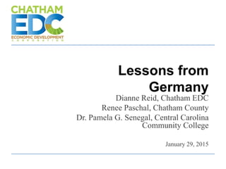 Lessons from
Germany
Dianne Reid, Chatham EDC
Renee Paschal, Chatham County
Dr. Pamela G. Senegal, Central Carolina
Community College
January 29, 2015
 