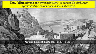 Στην Ύδρα, κέντρο της αντιπολίτευσης, η εφημερίδα Απόλλων
προπαγάνδιζε τη δολοφονία του Κυβερνήτη.
Antoine Laurent Castellan, 1820, Ύδρα.
 
