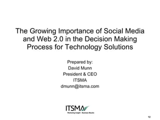 The Growing Importance of Social Media and Web 2.0 in the Decision Making Process for Technology Solutions Prepared by: David Munn President & CEO ITSMA [email_address] 