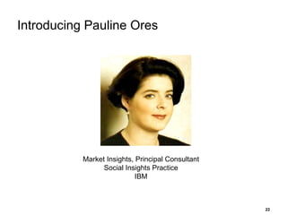 Introducing Pauline Ores Market Insights, Principal Consultant Social Insights Practice IBM 