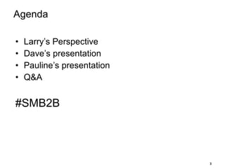 Agenda Larry’s Perspective Dave’s presentation Pauline’s presentation Q&A #SMB2B 