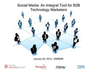 Social Media: An Integral Tool for B2B Technology Marketers January 29, 2010 - #SMB2B 