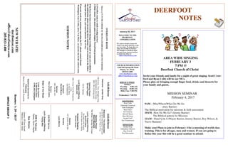 January 29, 2017
Greeters1-29-2017
IMPACTGROUP1
DEERFOOT
NOTES
WELCOME TO THE
DEERFOOT
CONGREGATION
We want to extend a warm wel-
come to any guests that have come
our way today. We hope that you
enjoy our worship. If you have
any thoughts or questions about
any part of our services, feel free
to contact the elders at
elders@deerfootcoc.com
CHURCH INFORMATION
5348 Old Springville Road
Pinson, AL 35126
205-833-1400
www.deerfootcoc.com
office@deerfootcoc.com
SERVICE TIMES
Sundays:
Worship 8:00 AM
Worship 10:00 AM
Bible Class 5:00 PM
Wednesdays: 7:00 PM
SHEPHERDS
Ron Cobb
Thurman Crawford
John Gallagher
Rick Glass
Sol Godwin
Merrill Mann
Skip McCurry
Darnell Self
Jim Timmerman
MINISTERS
Jordan Gray
Johnathan Johnson
Ray Powell
Tim Shoemaker
OVERFLOWROOM
ThereisaTVINTHECORNEROFTHEFELLOWSHIPHALLFORTWOPURPOSES
1)Overflowroomtowatchworshipservices
2)BibleclasseswhoneedaplacetodisplayPowerPointpresentations
Ifthefoyerbecomesovercrowdedduringworshipandnoseatsareavailablein
theauditorium,pleaseencouragethoseseekingaseattorelocatetothefellow-
shiphallwheretheycanwatchandheartheservice.
IfanyoneneedsanyassistanceoperatingtheTV,pleasecontactDennis
Washington,GaryCosby,JerryVanHorn,oranyoneelseinthecontrolroom.
10:00AMService
Welcome-TimShoemaker
121DoAllintheNameoftheLord
124DidYouThinktoPray
OpeningPrayer
SteveMaynard
742WhenISurveytheCross
Lord’sSupper/Offering
MichaelDykes
134FaithistheVictory
213HeGavemeaSong
ScriptureReading
RichardSinard
Sermon
107ComeUntoMe
Nursery
LynnMorris
————————————————————
5:00PMService
Lord’sSupper/Offering
YoungMen
DOMforFebruary
Dykes,Gunn,Hayes
BusDrivers
January29VanPowell
February5RickGlass
NEWWEBSITE
deerfootcoc.com
office@deerfootcoc.com
205-833-1400
8:00AMService
Welcome-JordanGray
100Come,ThouAlmightyKing
444NailedtotheCross
263IAmComingLord
OpeningPrayer
DerrellPepper
53AtCalvary
LordSupper/Offering
DarnellSelf
282IKnowThatMyRedeemer
Lives
InChristAlone
543Redeemed
Scripture
DerekMoore
Sermon
380JustAsIAm
Nursery
Pam&FaithCollins
ElderoftheWeek
8AMSolGodwin
10AMRickGlass
5PMJohnGallagher
BaptismalGarmentsfor
February
MarilynGlass/LeslieWoodrow
AREA WIDE SINGING
FEBRUARY 3
7 PM @
Deerfoot Church of Christ
Invite your friends and family for a night of great singing. Scott Craw-
ford and Ryan Cobb will be our MCs.
Please plan on bringing enough finger food, drinks and desserts for
your family and guests.
MISSION SEMINAR
February 4, 2017
9AM—Why/Where/When Do We Go
(Joey Barrier)
The Biblical motivation for missions & field assessment
10AM– How Do We Go? (Jeremy Barrier)
The Biblical pattern for Missions
11AM—Panel Q & A (Wayne Barrier, Jeremy Barrier, Roy Wilson, &
Travis Harmon)
Make your Plans to join us February 4 for a morning of world class
training. This is for all ages, men and women. If you are going to
Belize this year this will be a great seminar to attend.
SERMONNOTES
 