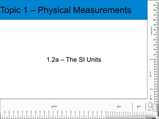Topic 1 – Physical Measurements 1.2a – The SI Units 