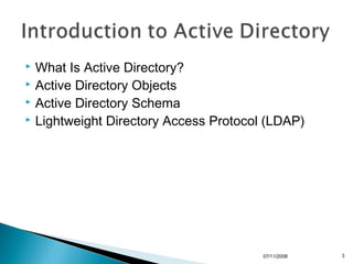  What Is Active Directory?
 Active Directory Objects
 Active Directory Schema
 Lightweight Directory Access Protocol (LDAP)




                                       07/11/2008   3
 