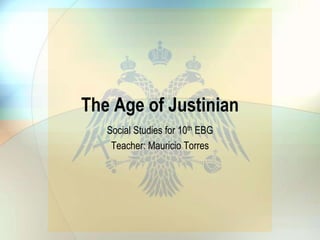 The Age of Justinian
Social Studies for 10th EBG
Teacher: Mauricio Torres
 