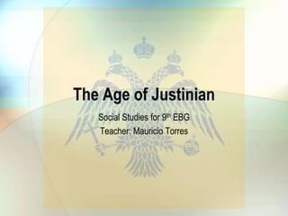 The Age of Justinian
Social Studies for 9th EBG
Teacher: Mauricio Torres

 