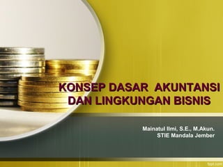 KONSEP DASAR AKUNTANSIKONSEP DASAR AKUNTANSI
DAN LINGKUNGAN BISNISDAN LINGKUNGAN BISNIS
Mainatul Ilmi, S.E., M.Akun.
STIE Mandala Jember
 