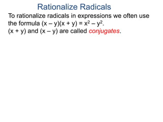 To rationalize radicals in expressions we often use
the formula (x – y)(x + y) = x2 – y2.
(x + y) and (x – y) are called conjugates.
Rationalize Radicals
 
