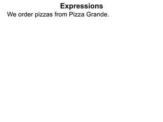 We order pizzas from Pizza Grande.
Expressions
 