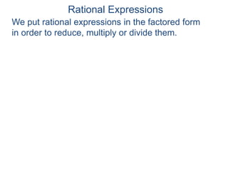Rational Expressions
We put rational expressions in the factored form
in order to reduce, multiply or divide them.
 