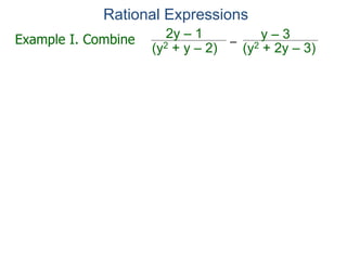 Rational Expressions
–
(y2 + 2y – 3)(y2 + y – 2)
2y – 1 y – 3Example I. Combine
 