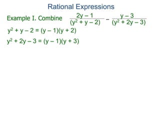 Rational Expressions
–
(y2 + 2y – 3)(y2 + y – 2)
2y – 1 y – 3
y2 + y – 2 = (y – 1)(y + 2)
y2 + 2y – 3 = (y – 1)(y + 3)
Example I. Combine
 
