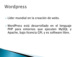  Líder mundial en la creación de webs.
 WordPress está desarrollado en el lenguaje
PHP para entornos que ejecuten MySQL y
Apache, bajo licencia GPL y es software libre.
 