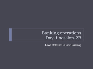 Banking operations
Day-1 session-2B
Laws Relevant to Govt Banking
 