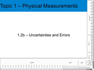 Topic 1 – Physical Measurements 1.2b – Uncertainties and Errors 