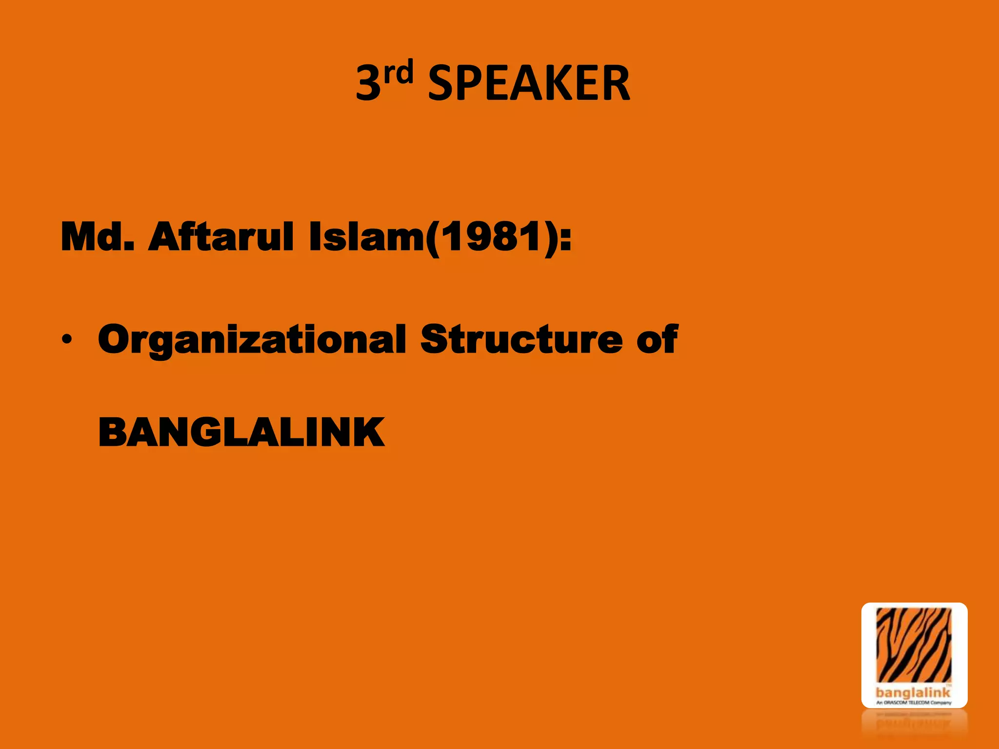 3rd SPEAKER
Md. Aftarul Islam(1981):
• Organizational Structure of
BANGLALINK

 