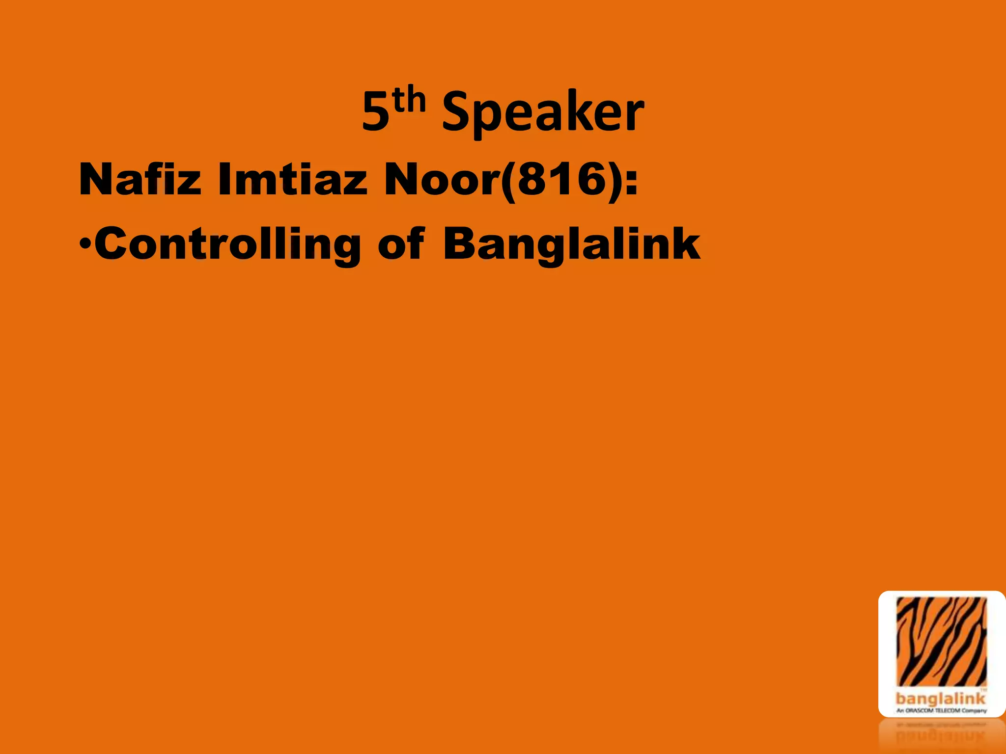 th
5

Speaker

Nafiz Imtiaz Noor(816):
•Controlling of Banglalink

 