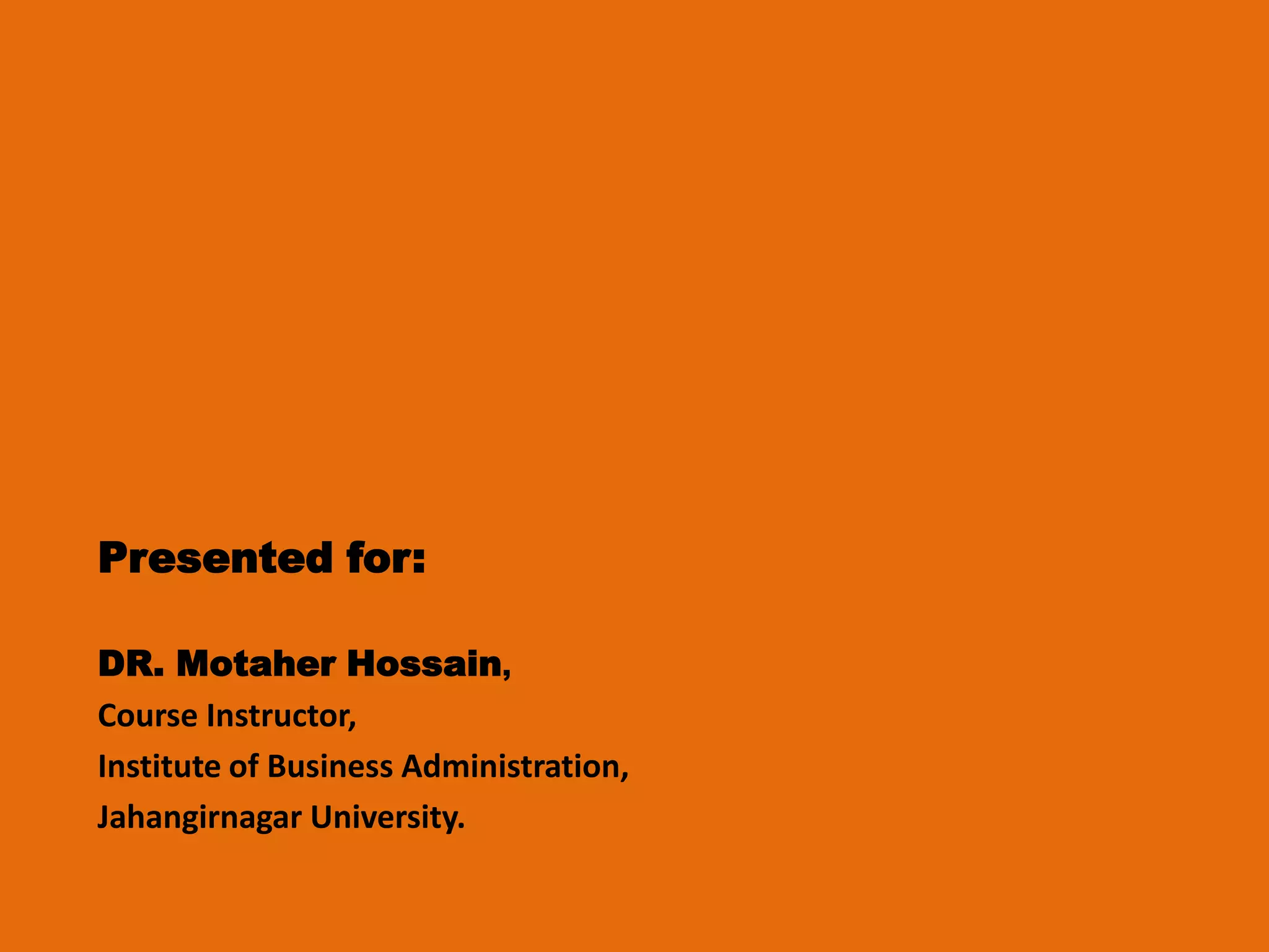Presented for:
DR. Motaher Hossain,
Course Instructor,
Institute of Business Administration,
Jahangirnagar University.

 
