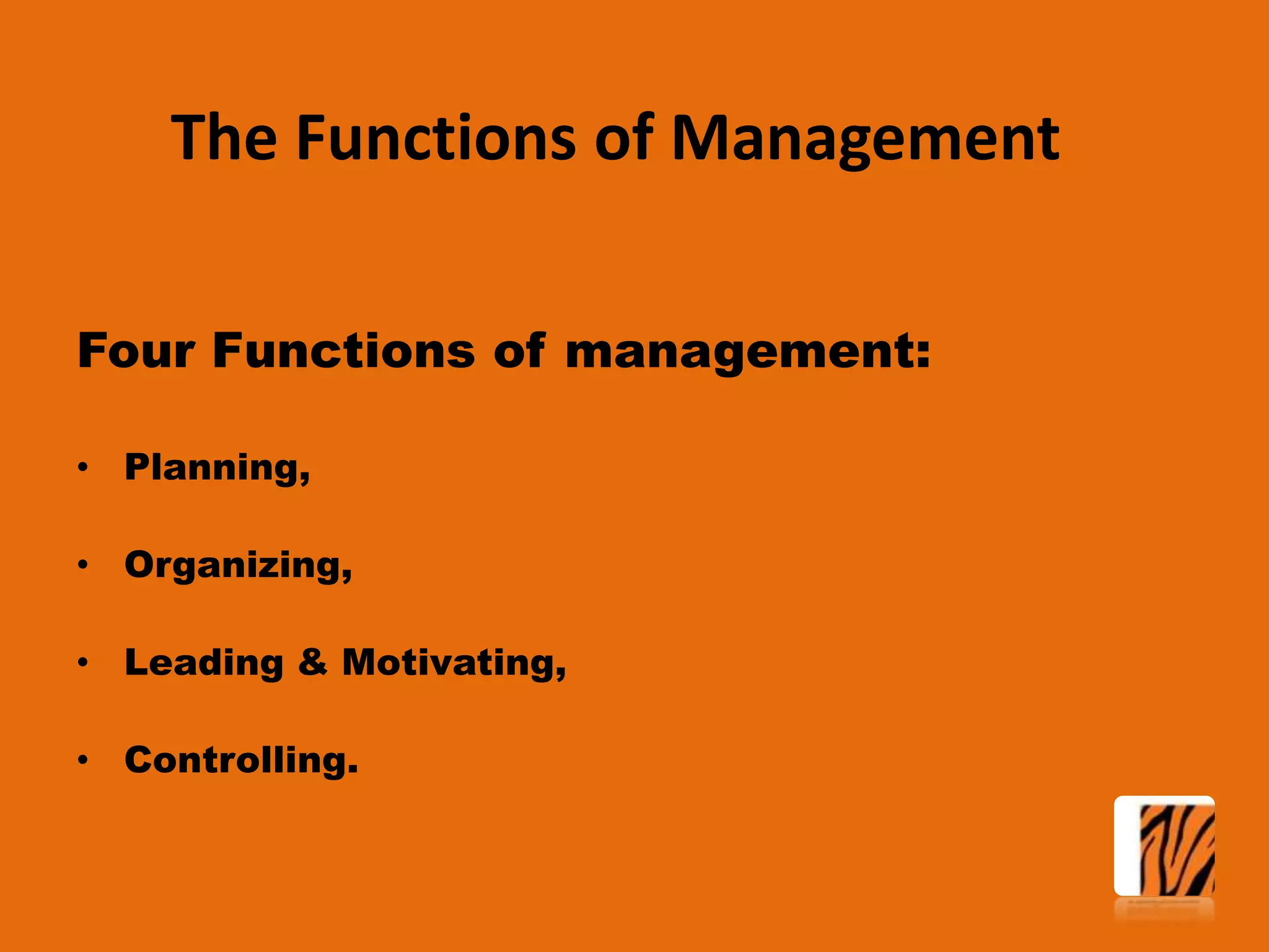 The Functions of Management
Four Functions of management:
• Planning,

• Organizing,
• Leading & Motivating,

• Controlling.

 
