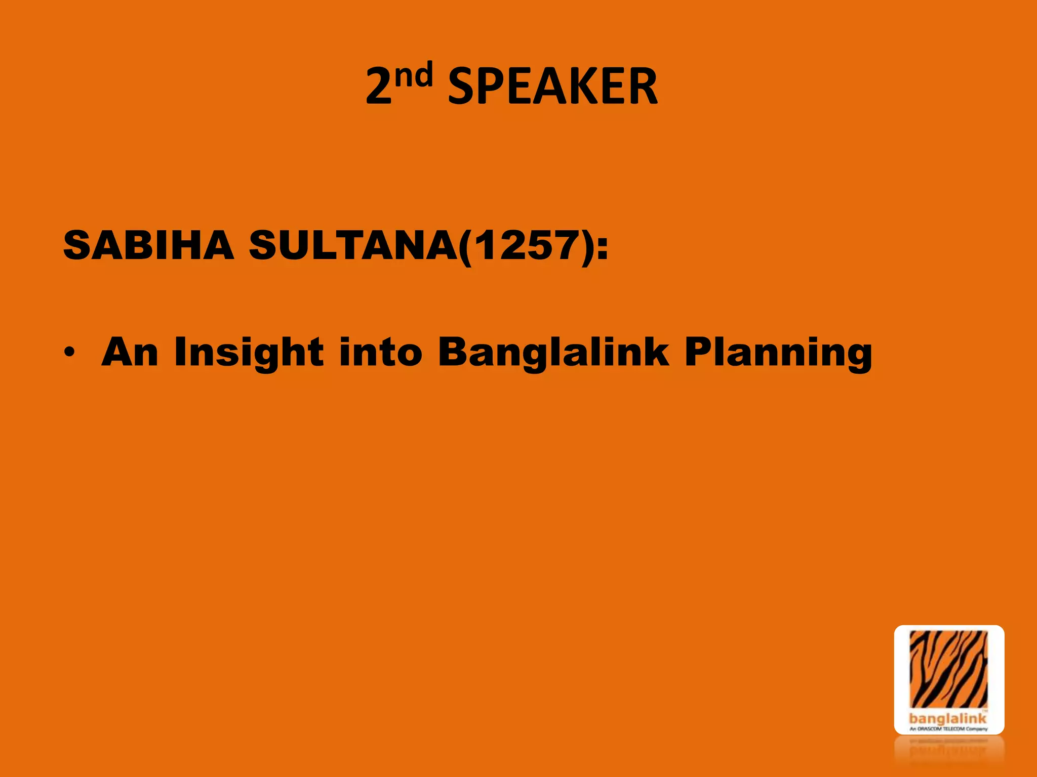 2nd SPEAKER
SABIHA SULTANA(1257):
• An Insight into Banglalink Planning

 
